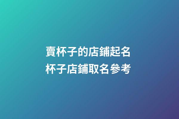 賣杯子的店鋪起名 杯子店鋪取名參考-第1張-店鋪起名-玄機(jī)派
